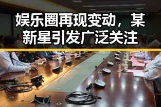 娱乐圈再现变动，某新星引发广泛关注