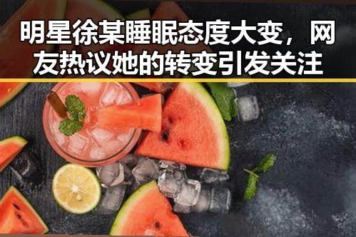 明星徐某睡眠态度大变，网友热议她的转变引发关注