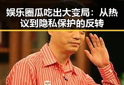 娱乐圈瓜吃出大变局：从热议到隐私保护的反转