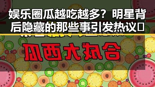 娱乐圈瓜越吃越多？明星背后隐藏的那些事引发热议🔥