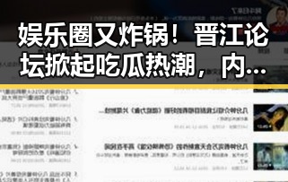 娱乐圈又炸锅！晋江论坛掀起吃瓜热潮，内幕爆料满满