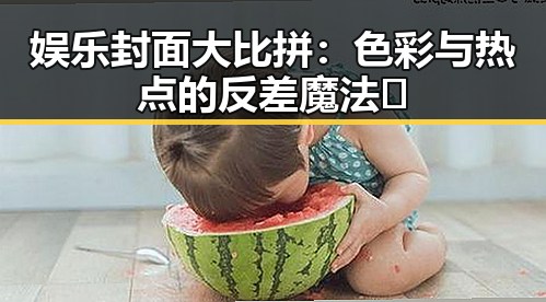 娱乐封面大比拼：色彩与热点的反差魔法✨
