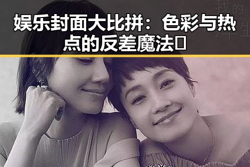 娱乐封面大比拼：色彩与热点的反差魔法✨