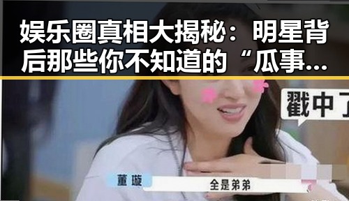 娱乐圈真相大揭秘：明星背后那些你不知道的“瓜事”✨
