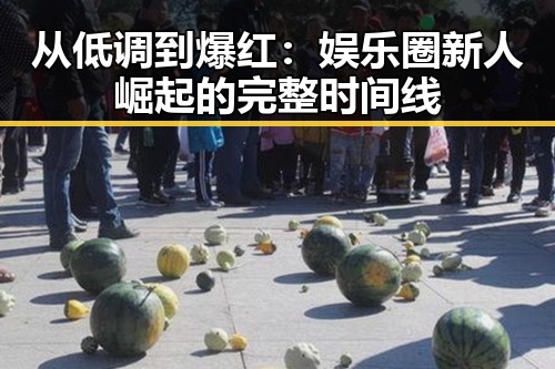 从低调到爆红：娱乐圈新人崛起的完整时间线